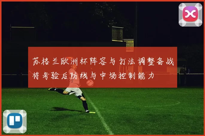 苏格兰欧洲杯阵容与打法调整备战将考验后防线与中场控制能力