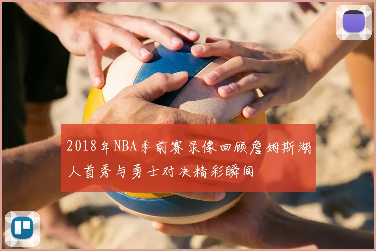 2018年NBA季前赛录像回顾詹姆斯湖人首秀与勇士对决精彩瞬间