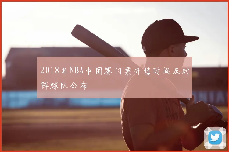 2018年NBA中国赛门票开售时间及对阵球队公布