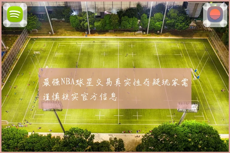最强NBA球星交易真实性存疑玩家需谨慎核实官方信息