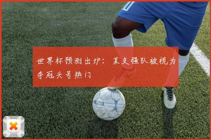 世界杯预测出炉:某支强队被视为夺冠头号热门