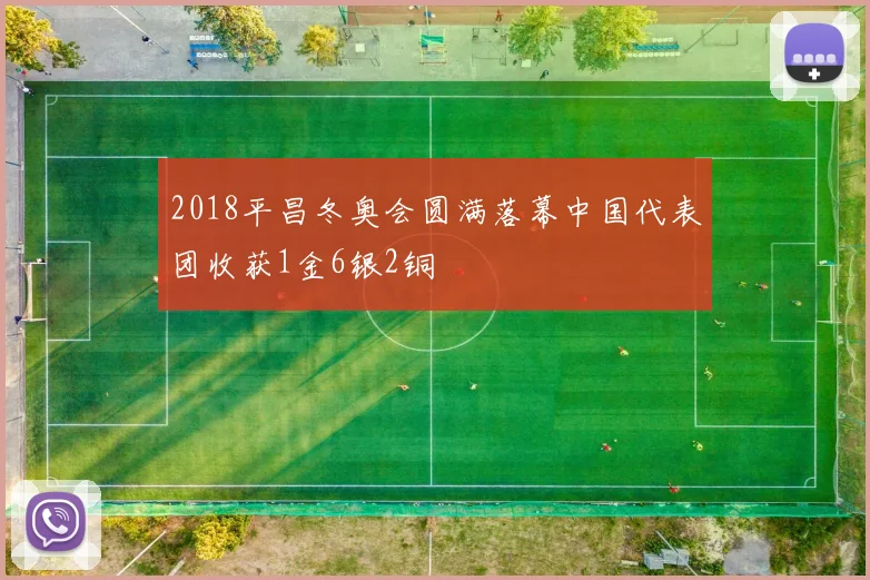 2018平昌冬奥会圆满落幕中国代表团收获1金6银2铜