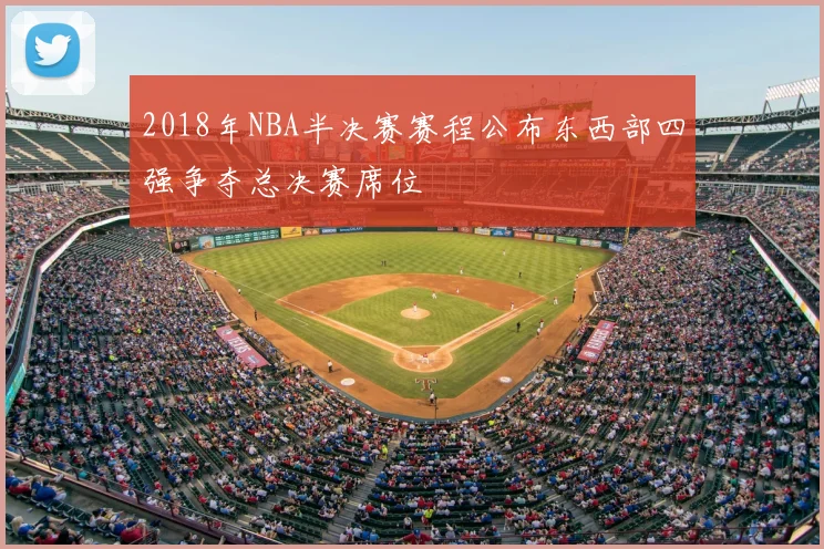 2018年NBA半决赛赛程公布东西部四强争夺总决赛席位