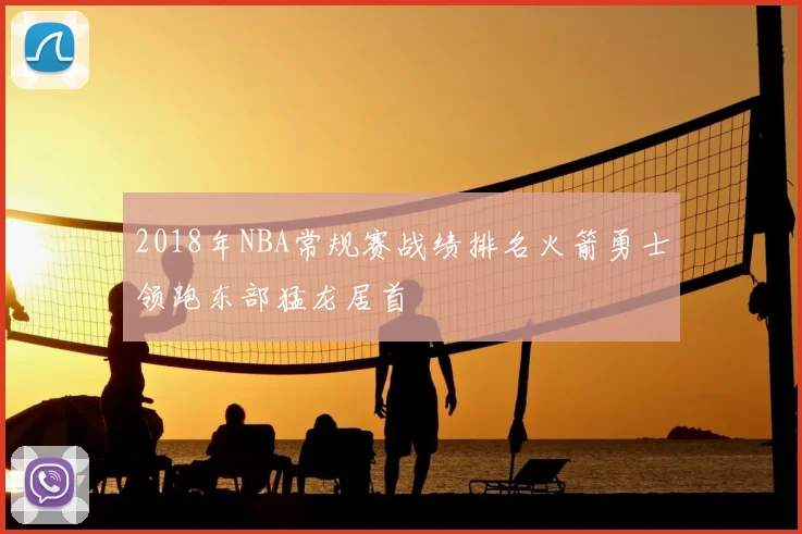 2018年NBA常规赛战绩排名火箭勇士领跑东部猛龙居首