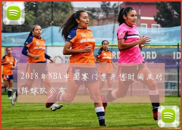 2018年NBA中国赛门票开售时间及对阵球队公布