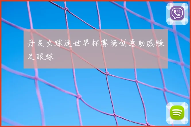 丹麦女球迷世界杯赛场创意助威赚足眼球