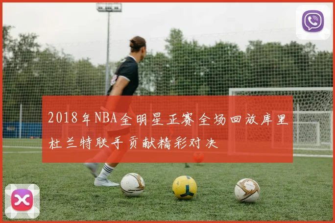 2018年NBA全明星正赛全场回放库里杜兰特联手贡献精彩对决