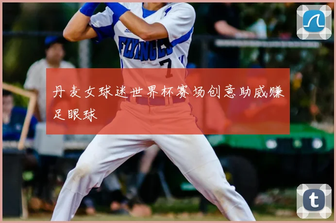丹麦女球迷世界杯赛场创意助威赚足眼球