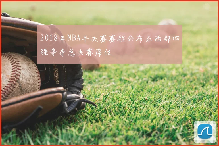 2018年NBA半决赛赛程公布东西部四强争夺总决赛席位