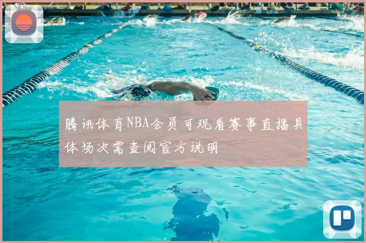 腾讯体育NBA会员可观看赛事直播具体场次需查阅官方说明