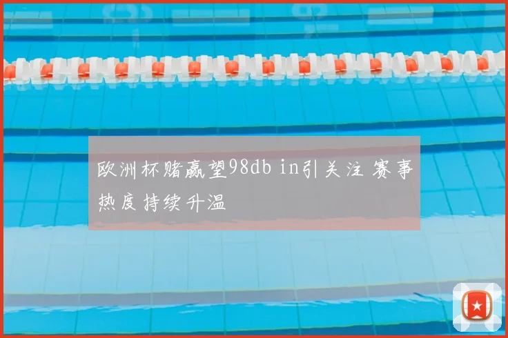 欧洲杯赌赢望98db in引关注 赛事热度持续升温
